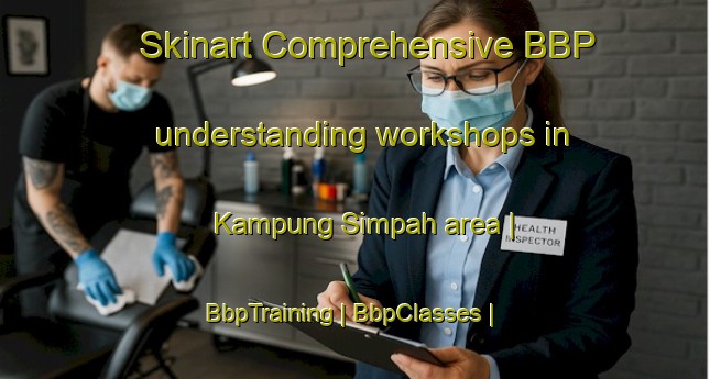 Skinart Comprehensive BBP understanding workshops in Kampung Simpah area | BbpTraining | BbpClasses | SkinartTraining-Malaysia
